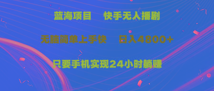 (9937期)蓝海项目，快手无人播剧，一天收益4800+，手机也能实现24小时躺赚，无脑…-南友云赚