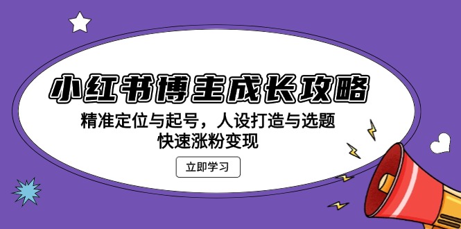 小红书博主成长攻略：精准定位与起号，人设打造与选题，快速涨粉变现-南友云赚