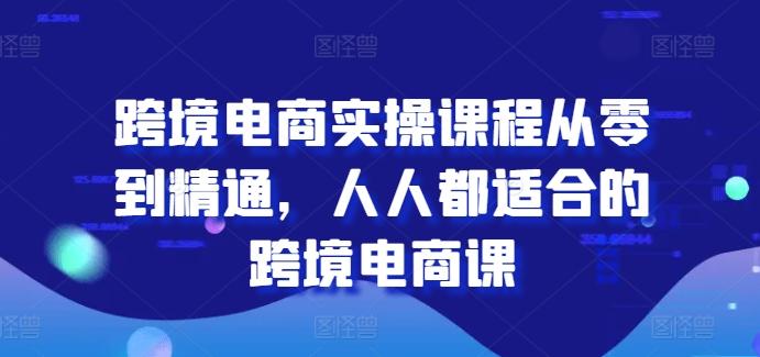 跨境电商实操课程从零到精通，人人都适合的跨境电商课-南友云赚