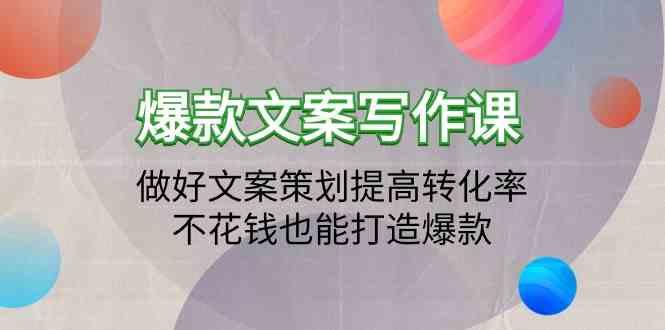 爆款文案写作课-做好文案策划提高转化率，不花钱也能打造爆款(19节课)-南友云赚