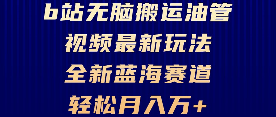B站无脑搬运油管视频最新玩法，轻松月入过万，小白轻松上手，全新蓝海赛道-南友云赚