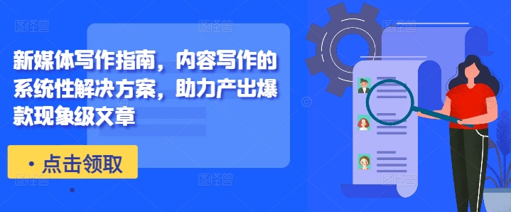 新媒体写作指南，内容写作的系统性解决方案，助力产出爆款现象级文章-南友云赚