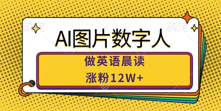 AI图片数字人做英语晨读，涨粉12W+，市场潜力巨大-南友云赚