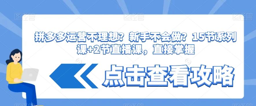 拼多多运营不理想？新手不会做？​15节系列课+2节直播课，直接掌握-南友云赚