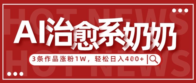 AI治愈系老奶奶情感赛道，3条作品涨粉1W+，小白轻松日入4张+-南友云赚