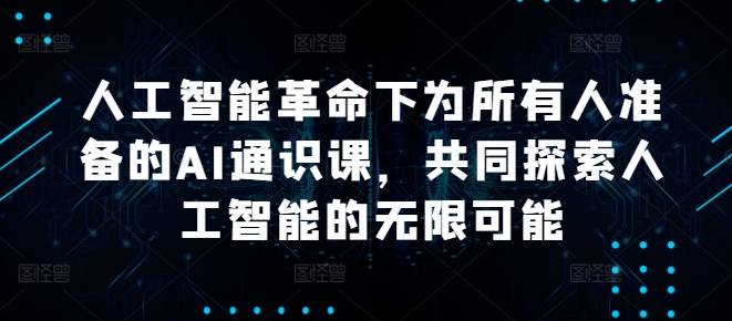 人工智能革命下为所有人准备的AI通识课，共同探索人工智能的无限可能-南友云赚