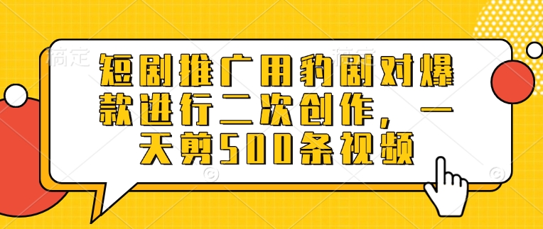 短剧推广用豹剧对爆款进行二次创作，一天剪500条视频-南友云赚