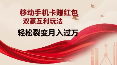移动手机卡挣红包，双赢互利玩法，轻松裂变月入过W【仅揭秘】-南友云赚