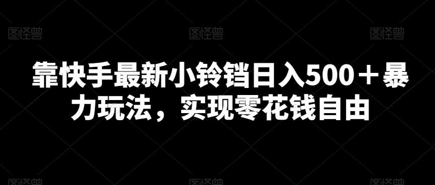 靠快手最新小铃铛日入500＋暴力玩法，实现零花钱自由-南友云赚