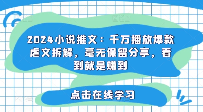 2024小说推文：千万播放爆款虐文拆解，毫无保留分享，看到就是赚到-南友云赚