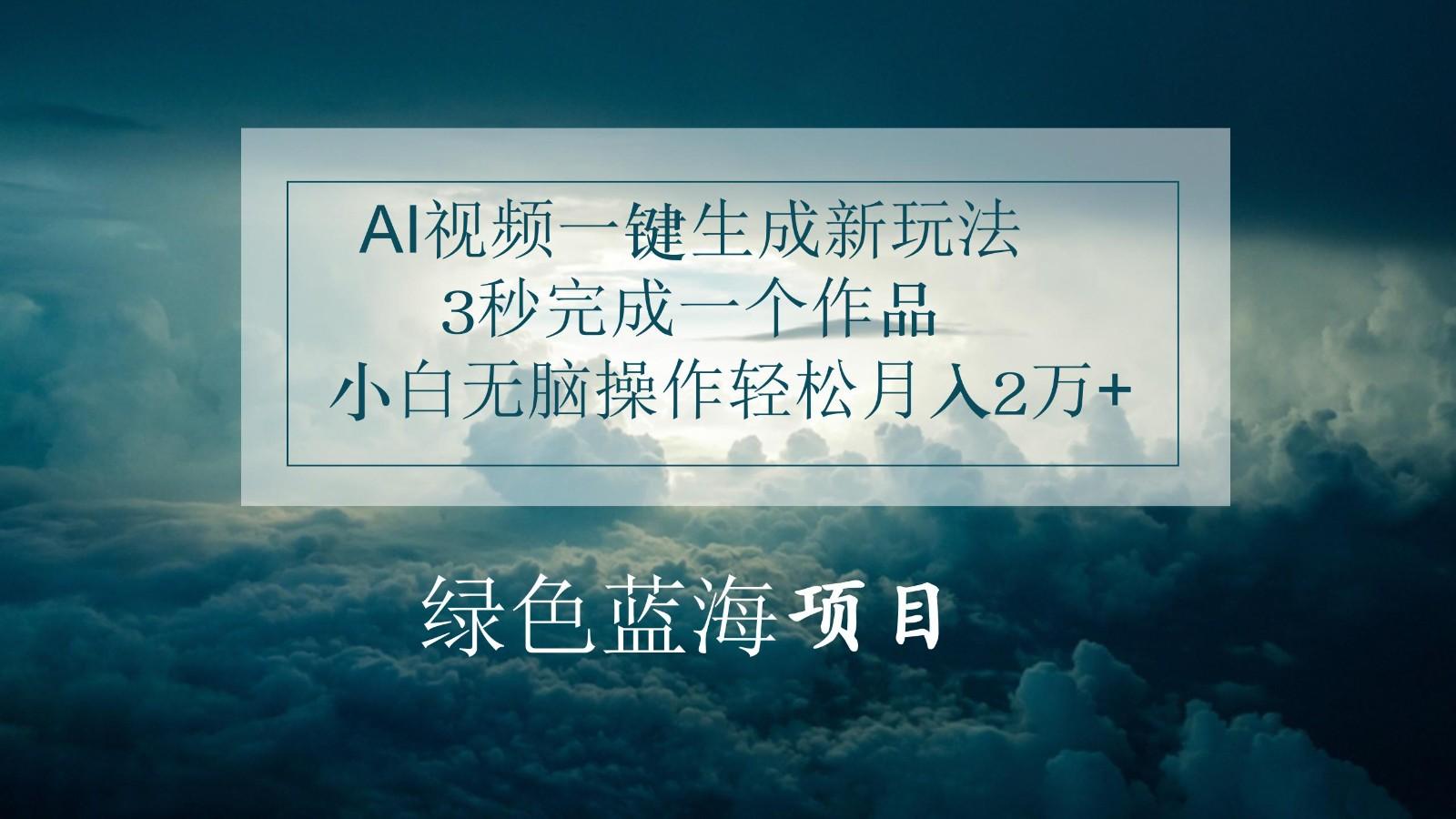 AI视频一键生成新玩法，3秒完成一个作品，小白无脑操作轻松月入2万+-南友云赚