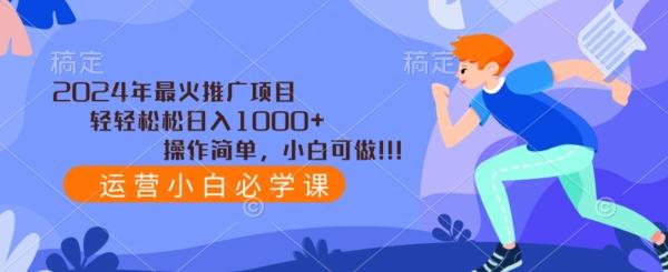 2024年最火推广项目，轻轻松松日入1000+，操作简单，小白可做-南友云赚