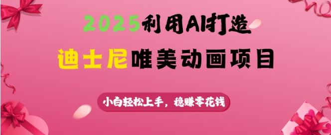 2025利用AI打造迪士尼唯美动画项目，小白轻松上手，稳挣零花钱-南友云赚