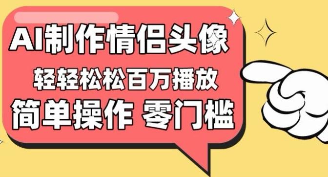 【零门槛高收益】情侣头像视频，播放量百万不是梦【揭秘】-南友云赚