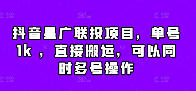 抖音星广联投项目，单号1k ，直接搬运，可以同时多号操作【揭秘】-南友云赚