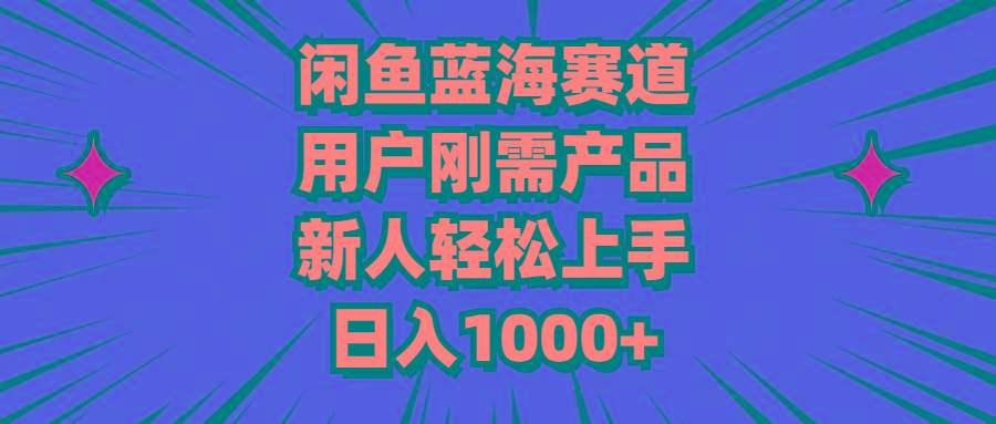 闲鱼蓝海赛道，用户刚需产品，新人轻松上手，日入1000+-南友云赚