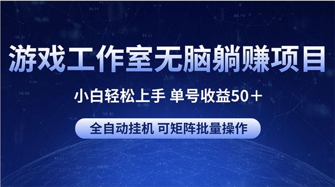 游戏工作室无脑躺赚项目 小白轻松上手 单号收益50＋ 可矩阵批量操作-南友云赚