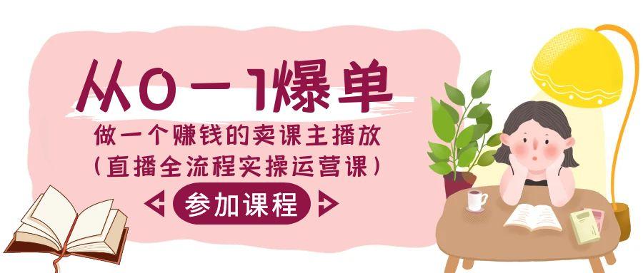 从0-1爆单做一个赚钱的卖课主播放(直播全流程实操运营课)-南友云赚