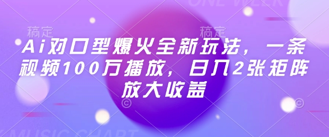Ai对口型爆火全新玩法，一条视频100万播放，日入2张矩阵放大收益-南友云赚