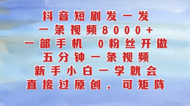 抖音短剧发一发，五分钟一条视频，新手小白一学就会，只要一部手机，0粉丝即可操作-南友云赚