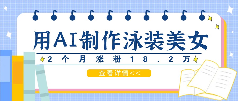 用AI生成泳装美女短视频，2个月涨粉18.2万，多种变现月收益万元-南友云赚