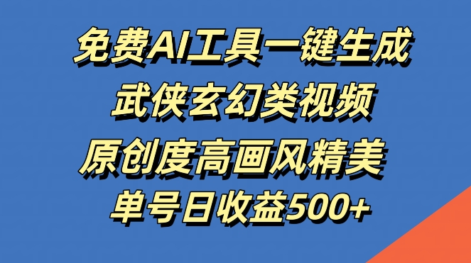 免费AI工具一键生成武侠玄幻类视频，原创度高画风精美，单号日收益几张【揭秘】-南友云赚