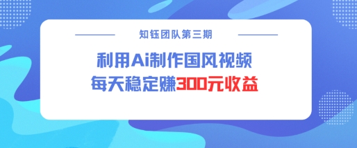 视频号ai国风视频创作者分成计划每天稳定300元收益-南友云赚