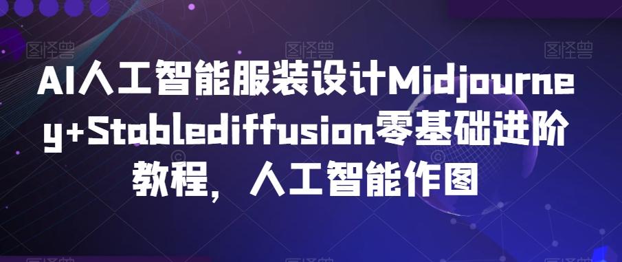 AI人工智能服装设计Midjourney+Stablediffusion零基础进阶教程，人工智能作图-南友云赚
