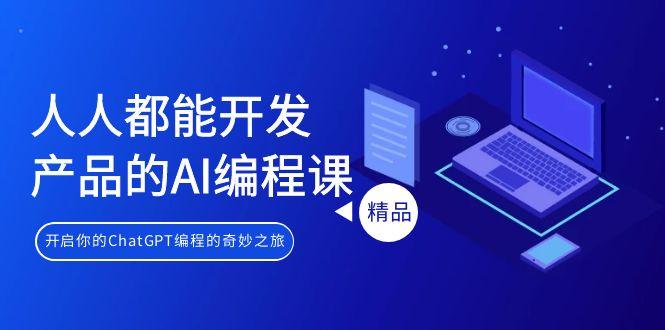 人人都能 开发产品的AI编程课，开启你的ChatGPT编程的奇妙之旅-南友云赚