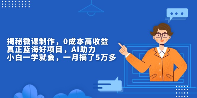 揭秘微课制作，0成本高收益，真正蓝海好项目，AI助力，小白一学就会，…-南友云赚