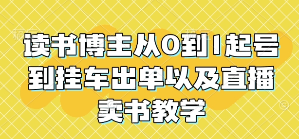 读书博主从0到1起号到挂车出单以及直播卖书教学-南友云赚