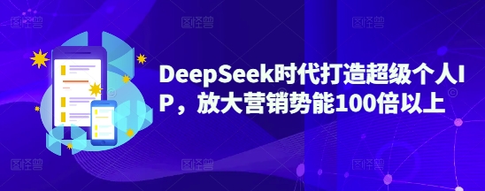 DeepSeek时代打造超级个人IP，放大营销势能100倍以上-南友云赚