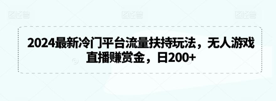 2024最新冷门平台流量扶持玩法，无人游戏直播赚赏金，日200+【揭秘】-南友云赚
