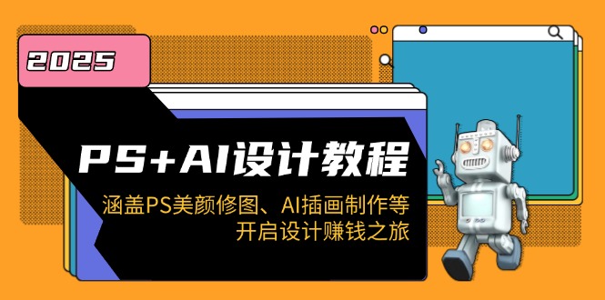 PS+AI设计教程：涵盖PS美颜修图、AI插画制作等，开启设计赚钱之旅-南友云赚