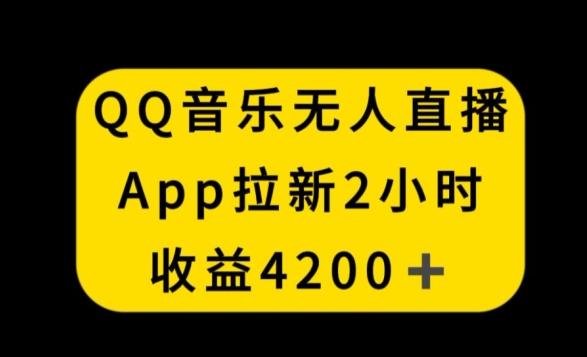 QQ音乐无人直播APP拉新，2小时收入4200，不封号新玩法【揭秘】-南友云赚