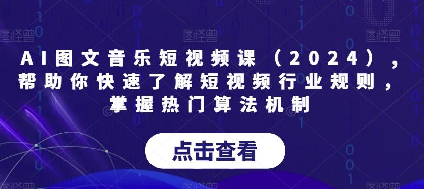 AI图文音乐短视频课(2024),帮助你快速了解短视频行业规则，掌握热门算法机制-南友云赚