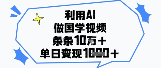 利用AI做国学视频，条条点赞10w+，单日变现1k+-南友云赚