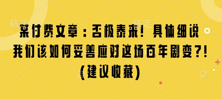 某付费文章：否极泰来! 具体细说 我们该如何妥善应对这场百年剧变!(建议收藏)-南友云赚