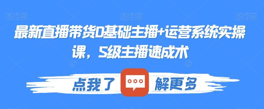 最新直播带货0基础主播+运营系统实操课，S级主播速成术-南友云赚