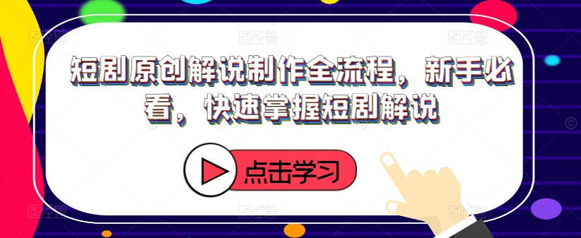短剧原创解说制作全流程，新手必看，快速掌握短剧解说-南友云赚
