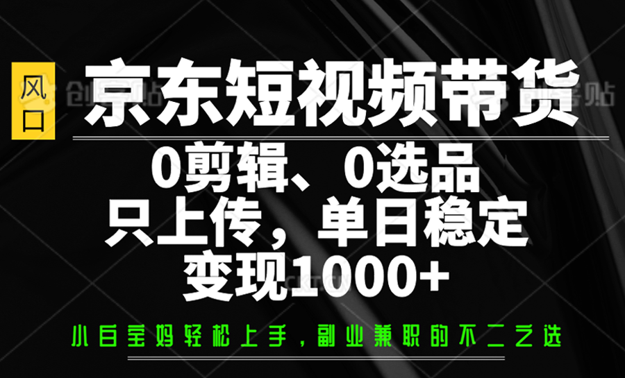 13ca3c5cd55dba4bc8b34de16f7f027d.png 京东短视频带货,0剪辑,0选品,只上传,单日稳定变现1000+