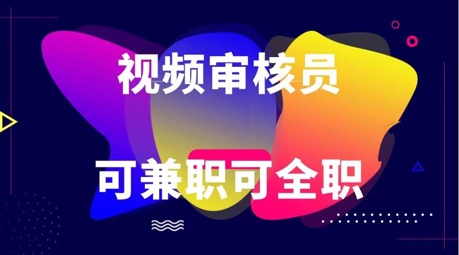 可全职可兼职 纯绿色合法合规视频审核员 日赚100-无上限-南友云赚