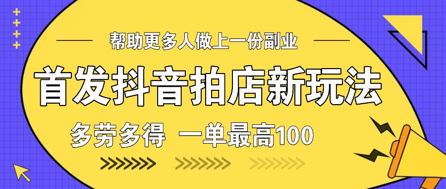 首发抖音拍店新玩法，多劳多得 一单最高100-南友云赚