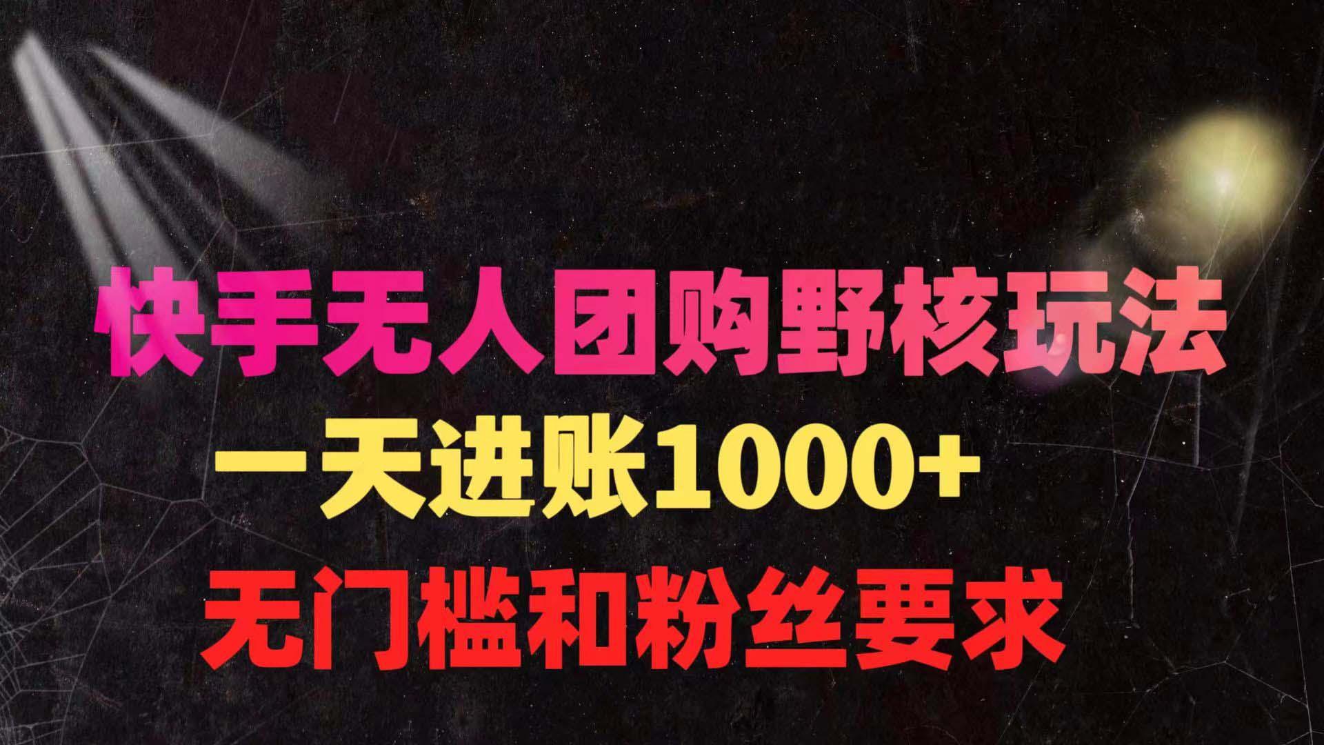 (9638期)快手无人团购带货野核玩法，一天4位数 无任何门槛-南友云赚