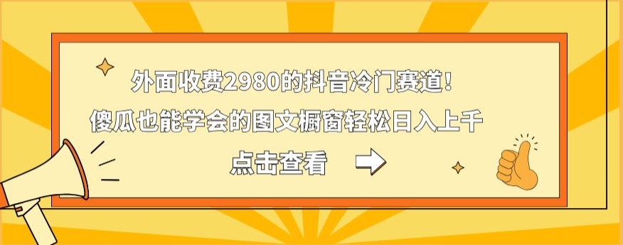 外面收费2980的抖音冷门赛道！傻瓜也能学会的图文橱窗轻松日入上千-南友云赚