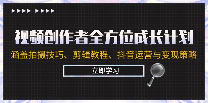 视频创作者全方位成长计划：涵盖拍摄技巧、剪辑教程、抖音运营与变现策略-南友云赚