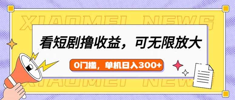 看短剧领收益，可矩阵无限放大，单机日收益300+，新手小白轻松上手-南友云赚