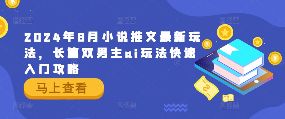 2024年8月小说推文最新玩法，长篇双男主ai玩法快速入门攻略-南友云赚