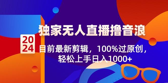 2024独家无人直播撸音浪，目前最新剪辑，100%过原创，轻松上手日入1000+-南友云赚
