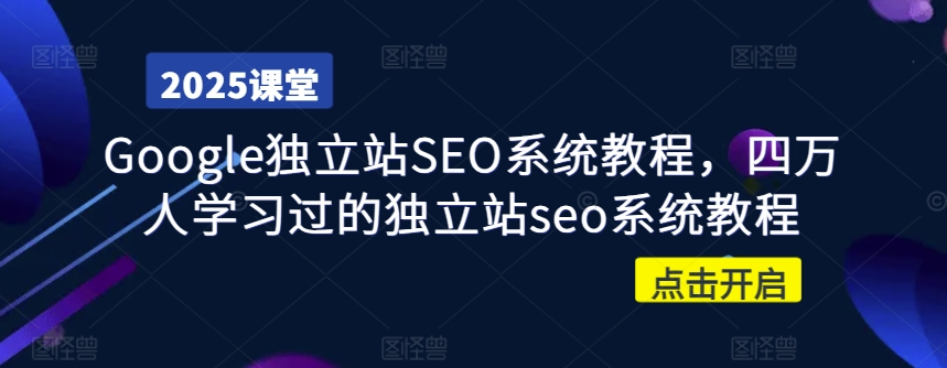 Google独立站SEO系统教程，四万人学习过的独立站seo系统教程-南友云赚